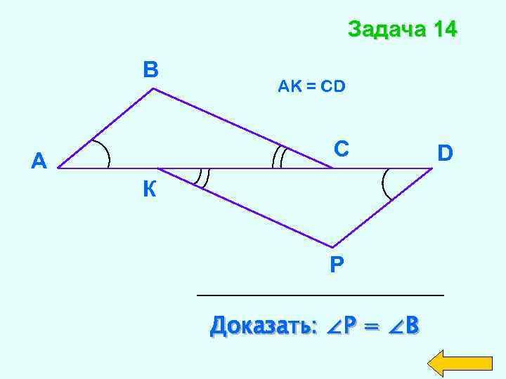 Задача 14 В AK = CD С А К Р Доказать: ∠Р = ∠B