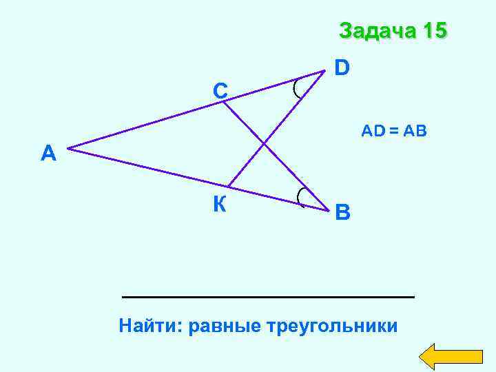Задача 15 С D AD = AB А К В Найти: равные треугольники 