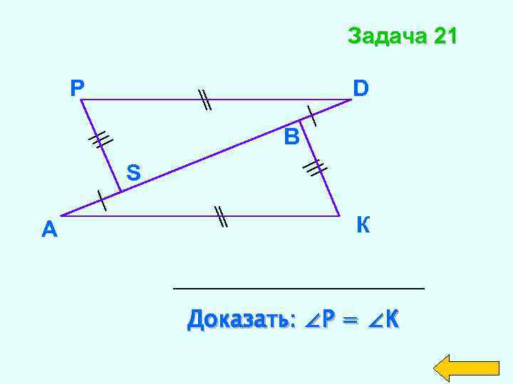 Задача 21 Р D В S А К Доказать: ∠Р = ∠К 