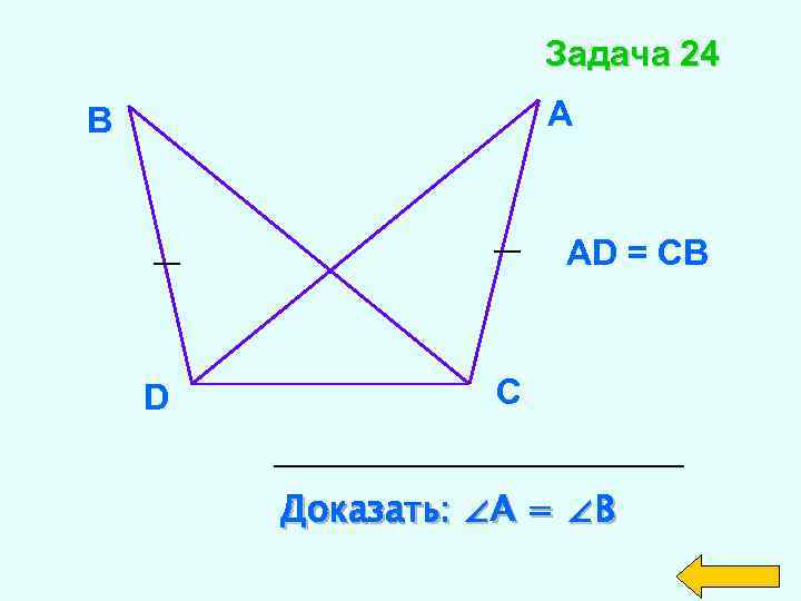 Задача 24 А B АD = СВ D C Доказать: ∠А = ∠В 