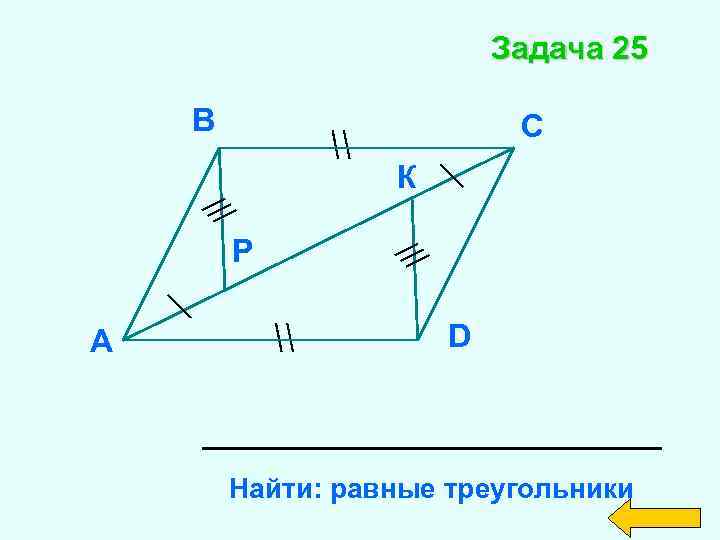 Задача 25 В С К Р А D Найти: равные треугольники 