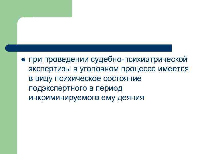 l при проведении судебно-психиатрической экспертизы в уголовном процессе имеется в виду психическое состояние подэкспертного