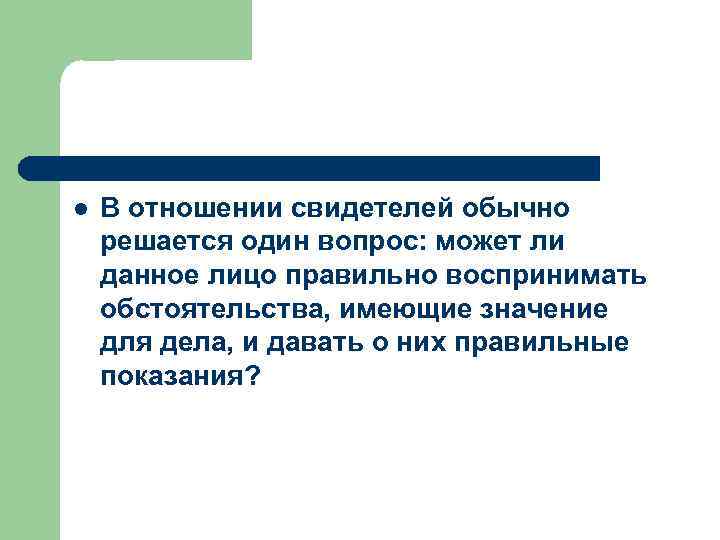 l В отношении свидетелей обычно решается один вопрос: может ли данное лицо правильно воспринимать