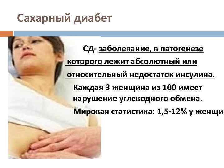  Сахарный диабет СД- заболевание, в патогенезе которого лежит абсолютный или относительный недостаток инсулина.