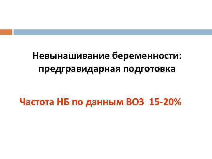 Невынашивание беременности: предгравидарная подготовка Частота НБ по данным ВОЗ 15 -20% 