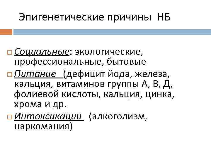  Эпигенетические причины НБ Социальные: экологические, профессиональные, бытовые Питание (дефицит йода, железа, кальция, витаминов