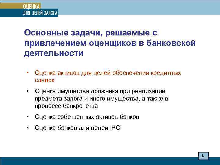 Основные задачи, решаемые с привлечением оценщиков в банковской деятельности • Оценка активов для целей