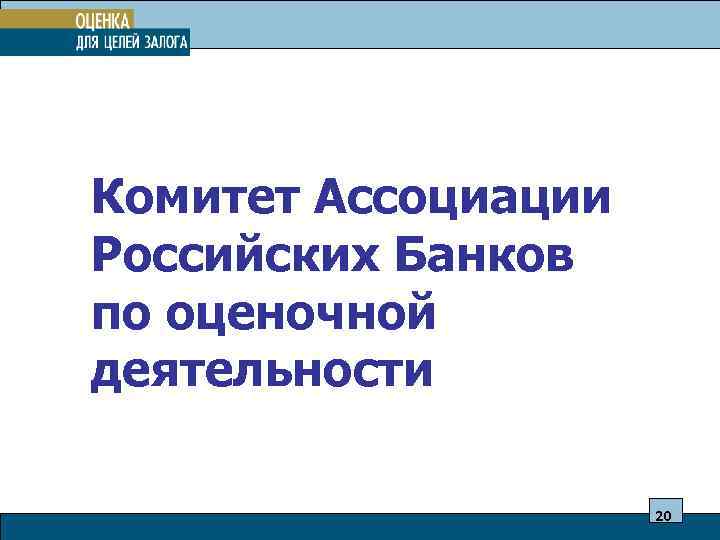 Комитет Ассоциации Российских Банков по оценочной деятельности 20 