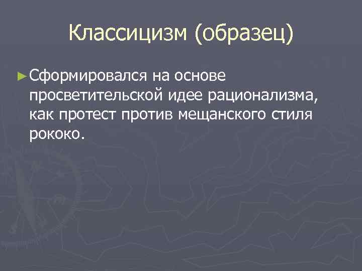 Классицизм (образец) ► Сформировался на основе просветительской идее рационализма, как протест против мещанского стиля