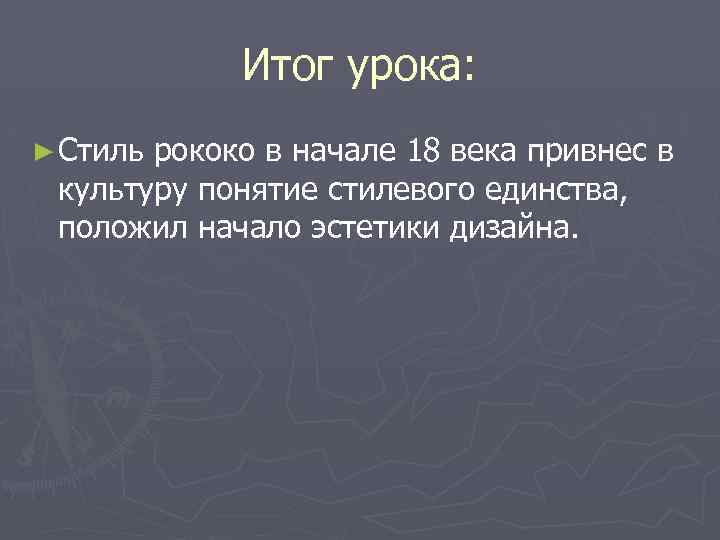 Итог урока: ► Стиль рококо в начале 18 века привнес в культуру понятие стилевого