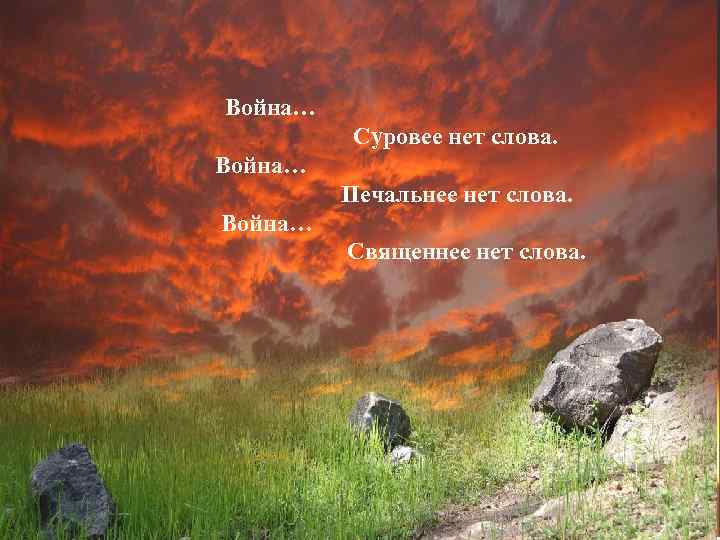 Война… Суровее нет слова. Война… Печальнее нет слова. Война… Священнее нет слова. 