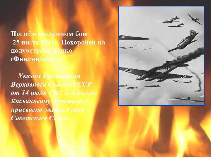 Погиб в воздушном бою 25 июля 1941 г. Похоронен на полуострове Ханко (Финляндия). Указом