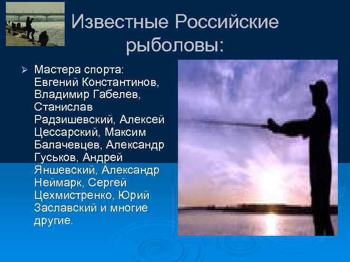 Известные Российские рыболовы: Ø Мастера спорта: Евгений Константинов, Владимир Габелев, Станислав Радзишевский, Алексей Цессарский,