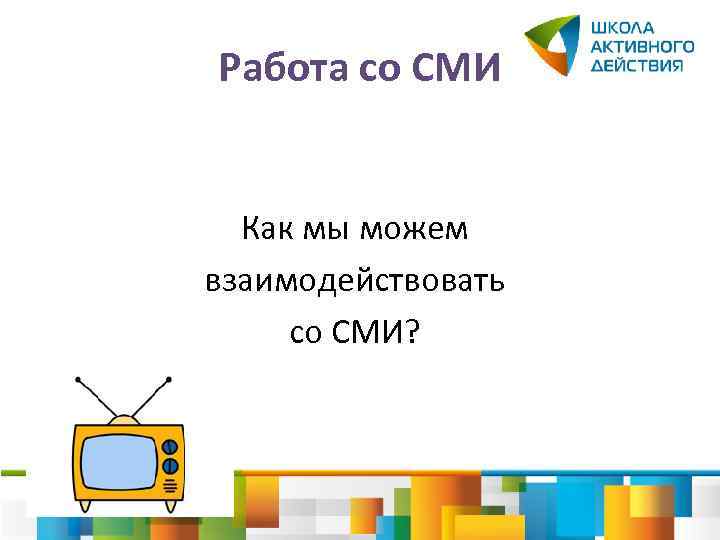 Работа со СМИ Как мы можем взаимодействовать со СМИ? 
