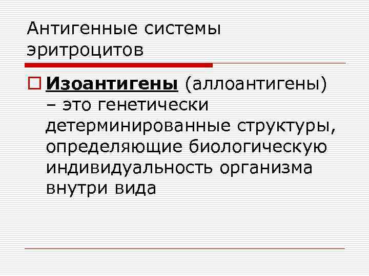 Антигенные системы эритроцитов o Изоантигены (аллоантигены) – это генетически детерминированные структуры, определяющие биологическую индивидуальность