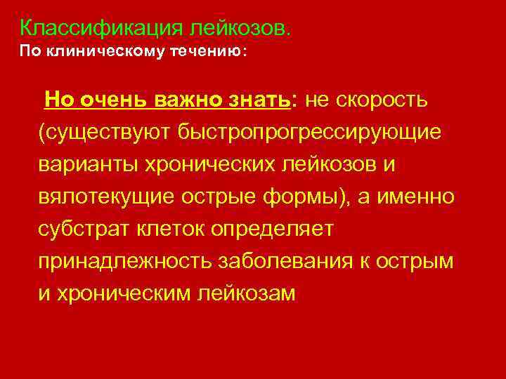 Классификация лейкозов. По клиническому течению: Но очень важно знать: не скорость (существуют быстропрогрессирующие варианты