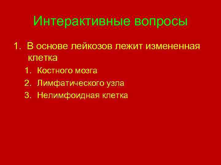 Интерактивные вопросы 1. В основе лейкозов лежит измененная клетка 1. Костного мозга 2. Лимфатического
