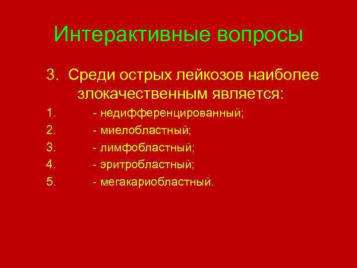 Интерактивные вопросы 3. Среди острых лейкозов наиболее злокачественным является: 1. 2. 3. 4. 5.