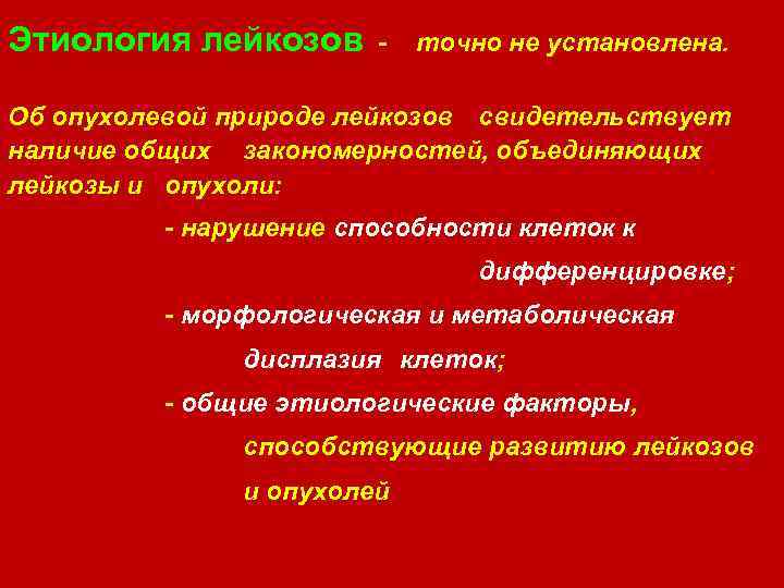 Этиология лейкозов - точно не установлена. Об опухолевой природе лейкозов свидетельствует наличие общих закономерностей,