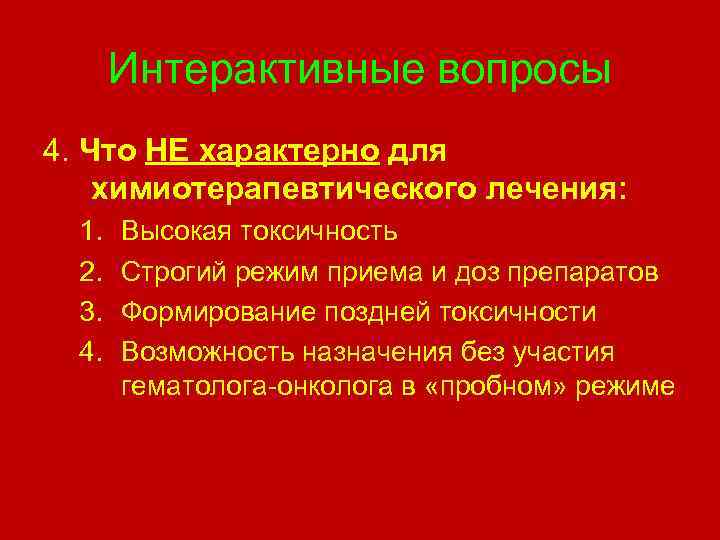 Интерактивные вопросы 4. Что НЕ характерно для химиотерапевтического лечения: 1. 2. 3. 4. Высокая