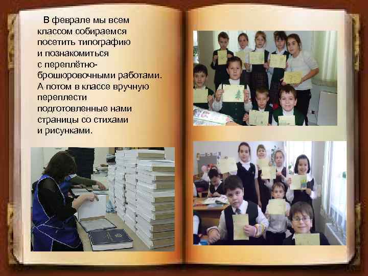 В феврале мы всем классом собираемся посетить типографию и познакомиться с переплётноброшюровочными работами. А