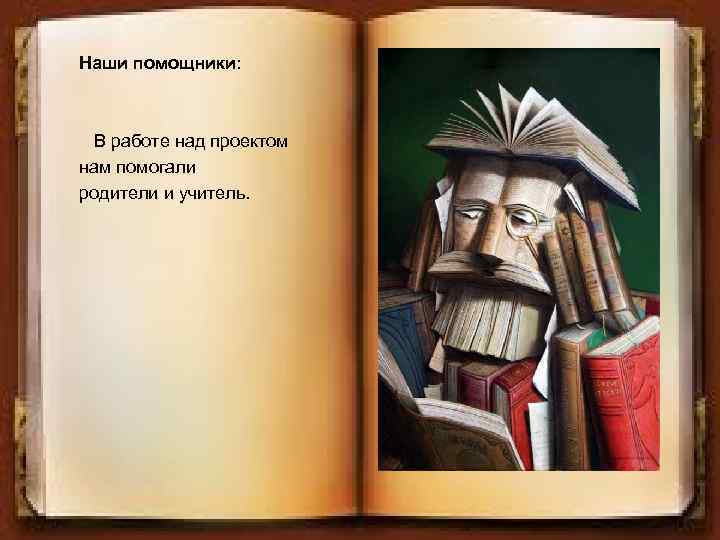 Наши помощники: В работе над проектом нам помогали родители и учитель. 