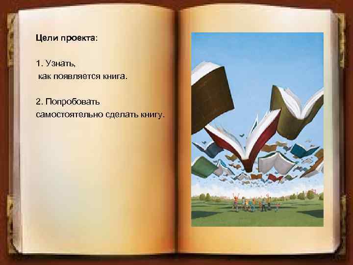 Цели проекта: 1. Узнать, как появляется книга. 2. Попробовать самостоятельно сделать книгу. 