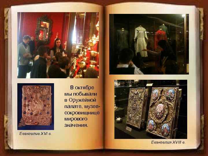 В октябре мы побывали в Оружейной палате, музеесокровищнице мирового значения. Евангелие XVI в. Евангелия