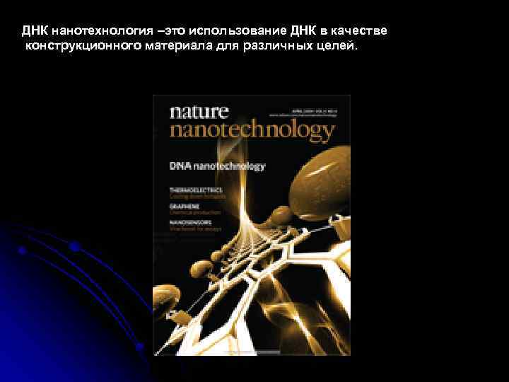 ДНК нанотехнология –это использование ДНК в качестве конструкционного материала для различных целей. 