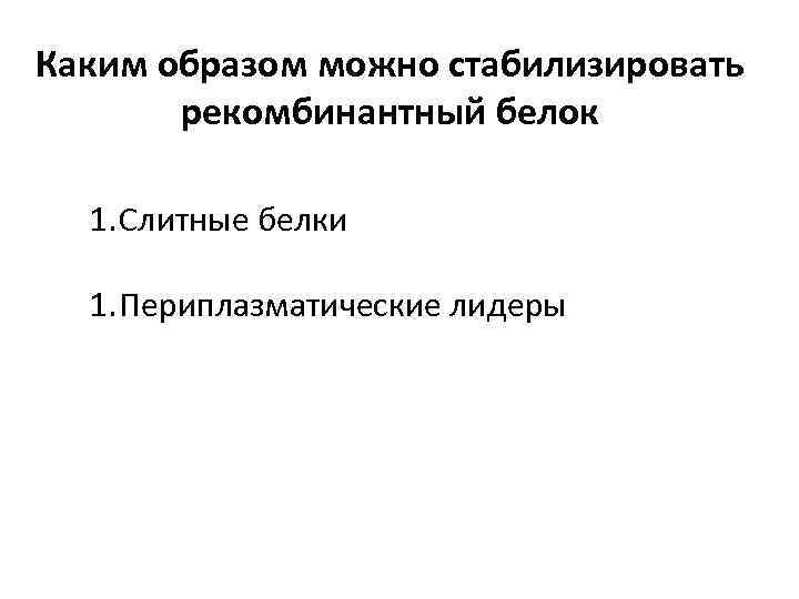 Каким образом можно стабилизировать рекомбинантный белок 1. Слитные белки 1. Периплазматические лидеры 