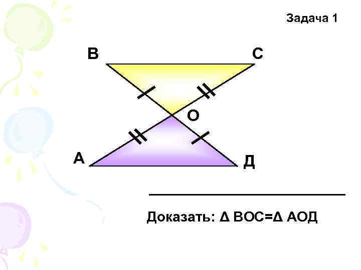 Задача 1 В С О А Д Доказать: Δ ВОС=Δ АОД 