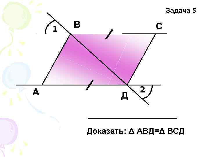 Задача 5 1 А В С Д 2 Доказать: Δ АВД=Δ ВСД 