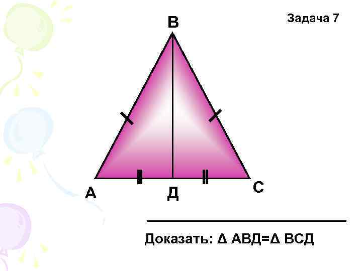 Задача 7 В А Д С Доказать: Δ АВД=Δ ВСД 