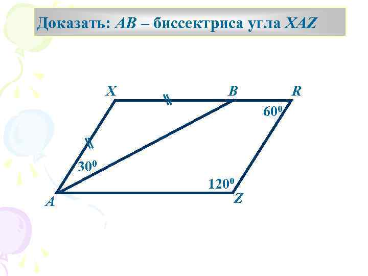 Доказать: АВ – биссектриса угла XAZ X В R 600 300 А 1200 Z