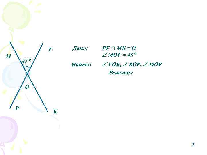 Дано: M 43 0 PF ∩ MK = O MOF = 43 Найти: F