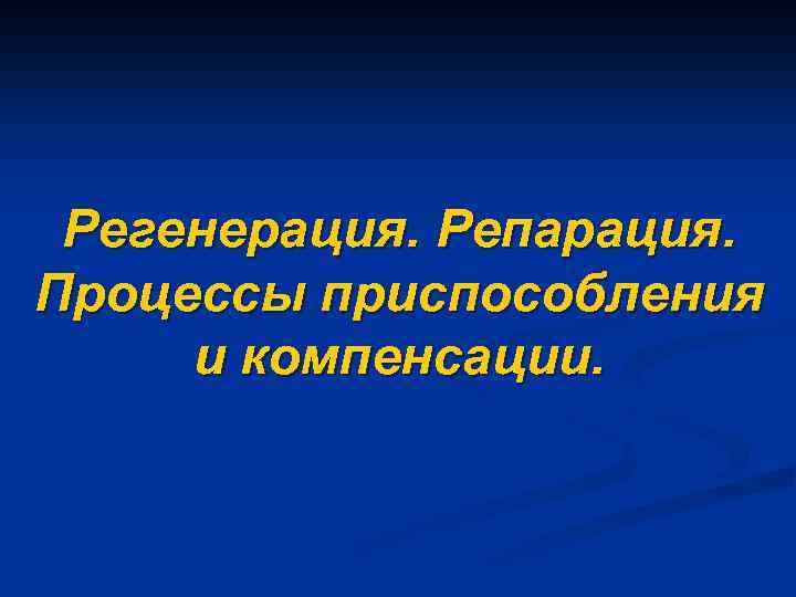 Регенерация. Репарация. Процессы приспособления и компенсации. 