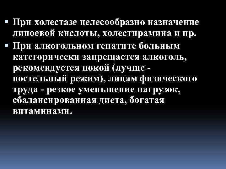  При холестазе целесообразно назначение липоевой кислоты, холестирамина и пр. При алкогольном гепатите больным