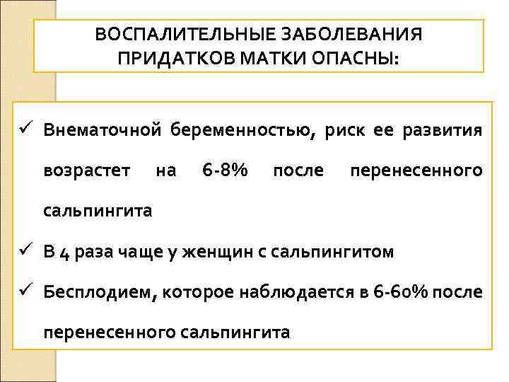 ВОСПАЛИТЕЛЬНЫЕ ЗАБОЛЕВАНИЯ ПРИДАТКОВ МАТКИ ОПАСНЫ: ü Внематочной беременностью, риск ее развития возрастет на 6