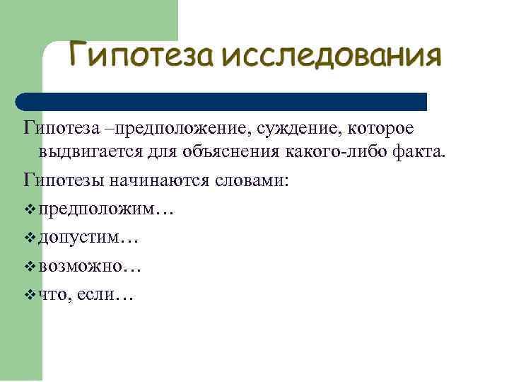 Гипотеза –предположение, суждение, которое выдвигается для объяснения какого-либо факта. Гипотезы начинаются словами: v предположим…