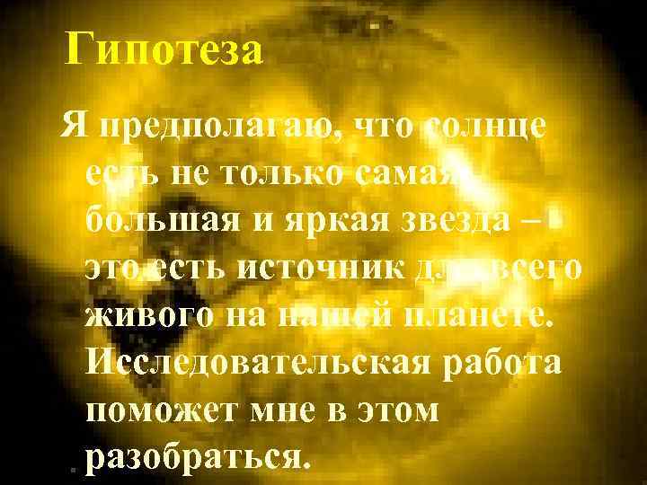 Гипотеза Я предполагаю, что солнце есть не только самая большая и яркая звезда –