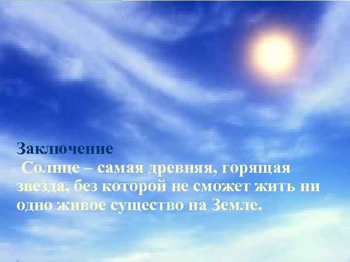 Заключение Солнце – самая древняя, горящая звезда, без которой не сможет жить ни одно