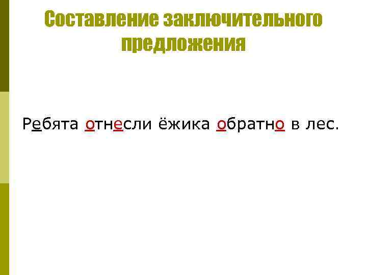 Составление заключительного предложения Ребята отнесли ёжика обратно в лес. 