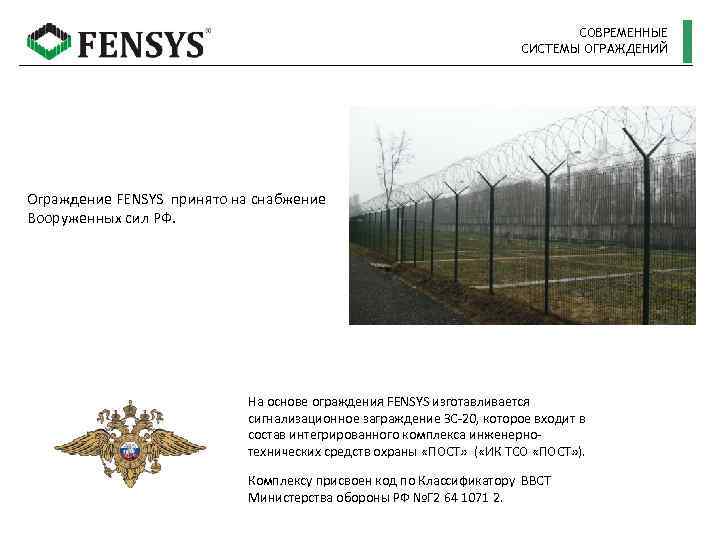 СОВРЕМЕННЫЕ СИСТЕМЫ ОГРАЖДЕНИЙ Ограждение FENSYS принято на снабжение Вооруженных сил РФ. На основе ограждения