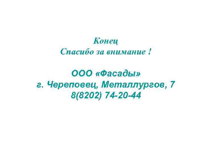 Конец Спасибо за внимание ! ООО «Фасады» г. Череповец, Металлургов, 7 8(8202) 74 -20