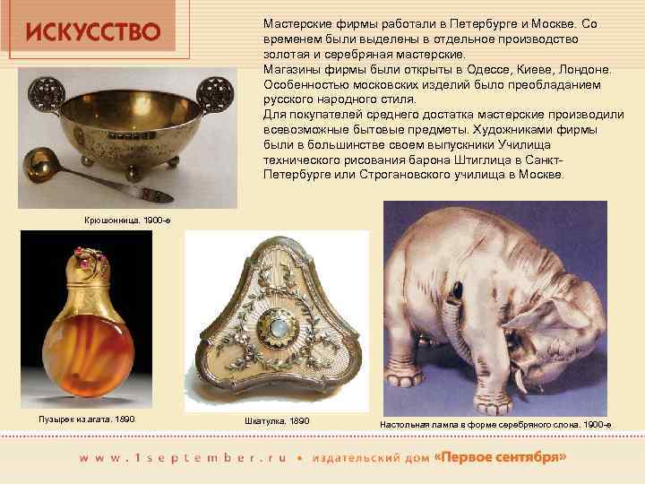 Мастерские фирмы работали в Петербурге и Москве. Со временем были выделены в отдельное производство