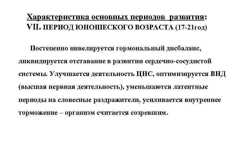 Характеристика основных периодов развития: VII. ПЕРИОД ЮНОШЕСКОГО ВОЗРАСТА (17 -21 год) Постепенно нивелируется гормональный