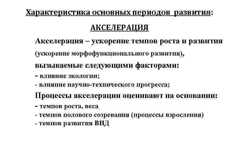 Характеристика основных периодов развития: АКСЕЛЕРАЦИЯ Акселерация – ускорение темпов роста и развития (ускорение морфофункционального