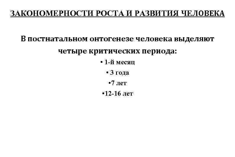 ЗАКОНОМЕРНОСТИ РОСТА И РАЗВИТИЯ ЧЕЛОВЕКА В постнатальном онтогенезе человека выделяют четыре критических периода: •