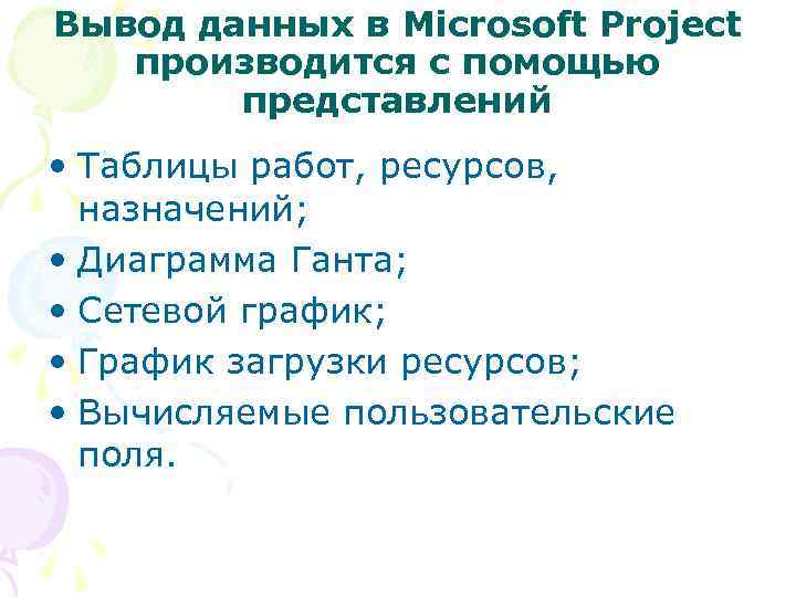 Вывод данных в Microsoft Project производится с помощью представлений • Таблицы работ, ресурсов, назначений;