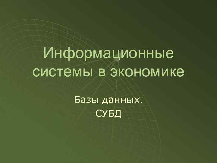 Информационные системы в экономике Базы данных. СУБД 